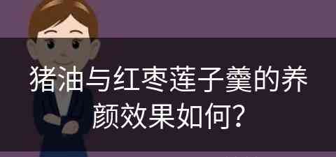 猪油与红枣莲子羹的养颜效果如何？